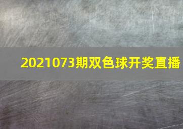 2021073期双色球开奖直播