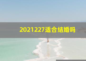 2021227适合结婚吗