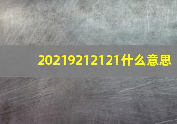 20219212121什么意思