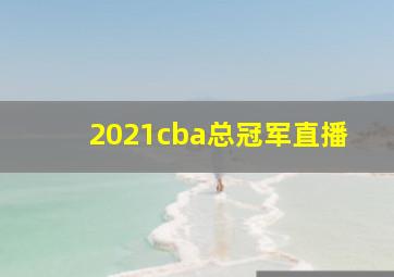 2021cba总冠军直播