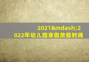 2021—2022年幼儿园寒假放假时间