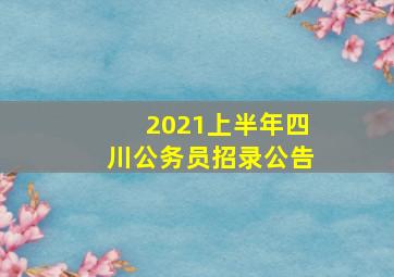 2021上半年四川公务员招录公告