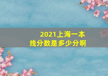 2021上海一本线分数是多少分啊