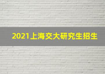 2021上海交大研究生招生