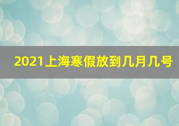 2021上海寒假放到几月几号