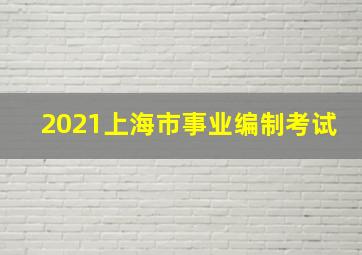 2021上海市事业编制考试