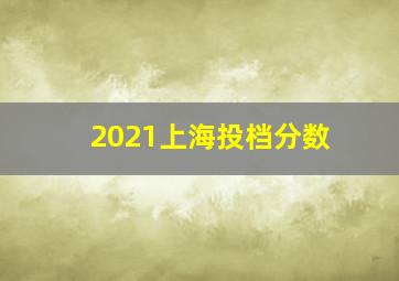 2021上海投档分数