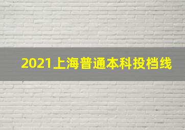 2021上海普通本科投档线