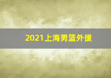 2021上海男篮外援