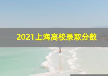 2021上海高校录取分数