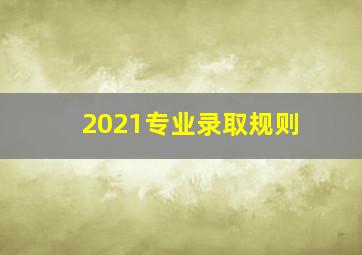 2021专业录取规则