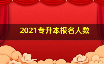 2021专升本报名人数