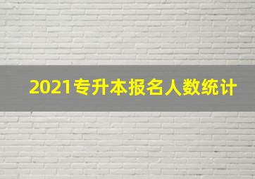 2021专升本报名人数统计