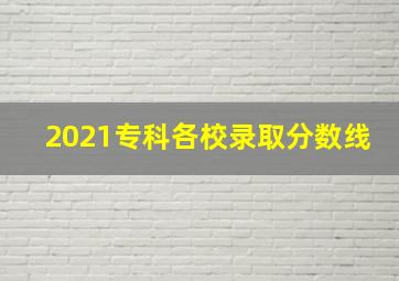 2021专科各校录取分数线