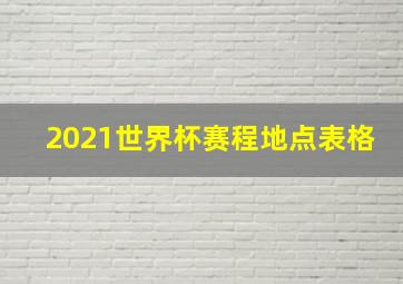 2021世界杯赛程地点表格