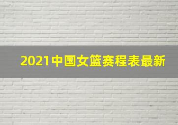 2021中国女篮赛程表最新