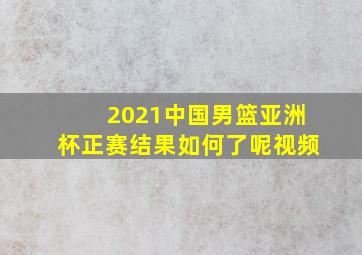 2021中国男篮亚洲杯正赛结果如何了呢视频