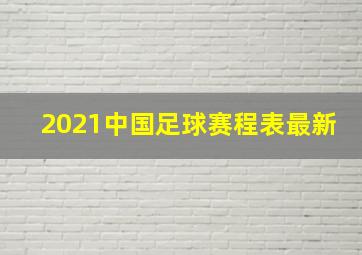 2021中国足球赛程表最新