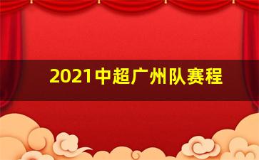 2021中超广州队赛程