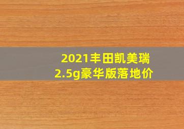 2021丰田凯美瑞2.5g豪华版落地价