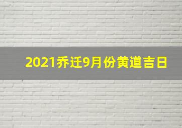 2021乔迁9月份黄道吉日