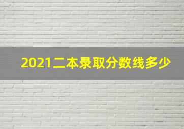 2021二本录取分数线多少