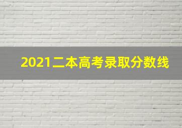 2021二本高考录取分数线