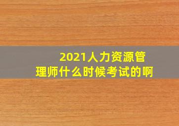 2021人力资源管理师什么时候考试的啊