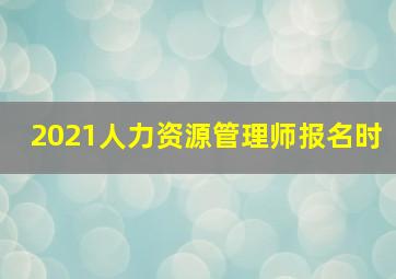 2021人力资源管理师报名时