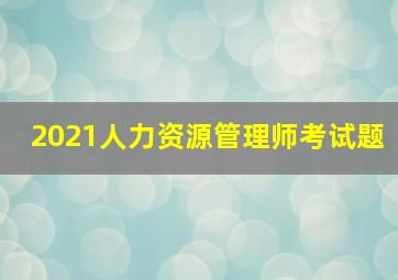 2021人力资源管理师考试题