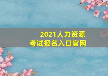 2021人力资源考试报名入口官网