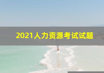 2021人力资源考试试题