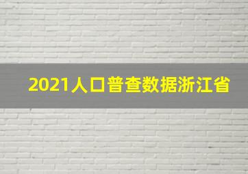 2021人口普查数据浙江省