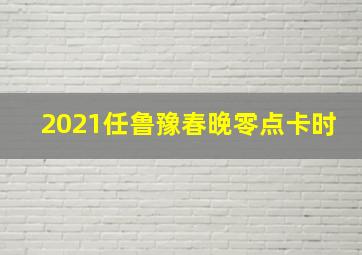 2021任鲁豫春晚零点卡时