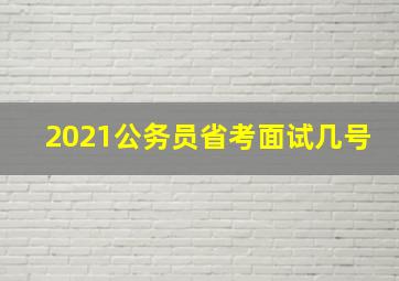 2021公务员省考面试几号