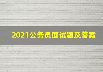 2021公务员面试题及答案