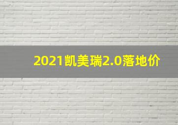 2021凯美瑞2.0落地价