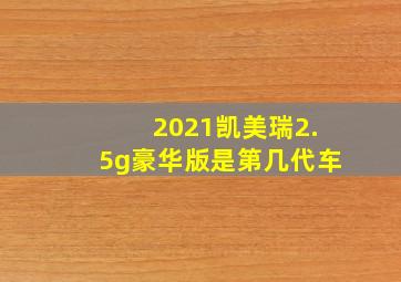 2021凯美瑞2.5g豪华版是第几代车