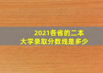 2021各省的二本大学录取分数线是多少