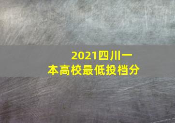 2021四川一本高校最低投档分