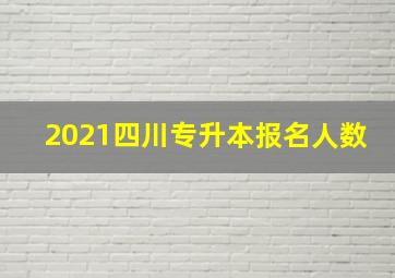 2021四川专升本报名人数