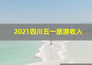 2021四川五一旅游收入