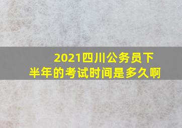 2021四川公务员下半年的考试时间是多久啊