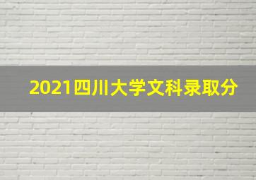 2021四川大学文科录取分