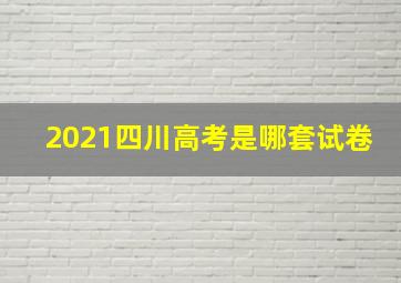 2021四川高考是哪套试卷