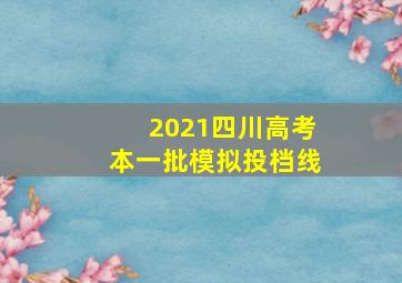 2021四川高考本一批模拟投档线