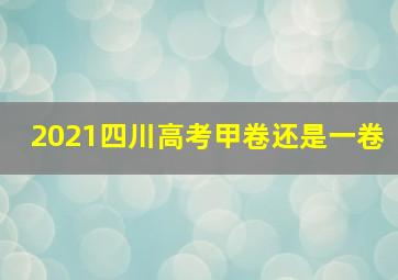 2021四川高考甲卷还是一卷