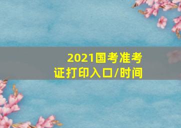 2021国考准考证打印入口/时间