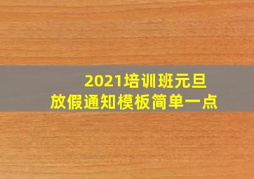 2021培训班元旦放假通知模板简单一点