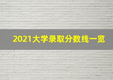 2021大学录取分数线一览